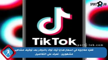 قفزة مفاجئة في أسعار هدايا تيك توك بالدولار بعد توقيف مشاهير مشهورين – تعرف على التفاصيل